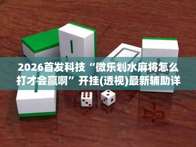 2026首发科技“微乐划水麻将怎么打才会赢啊”开挂(透视)最新辅助详细