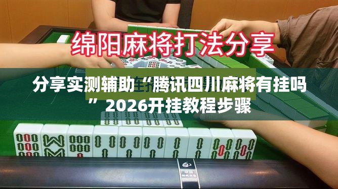 分享实测辅助“腾讯四川麻将有挂吗	”2026开挂教程步骤