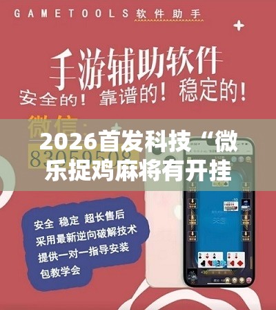 2026首发科技“微乐捉鸡麻将有开挂神器是真的吗？”2026开挂教程步骤