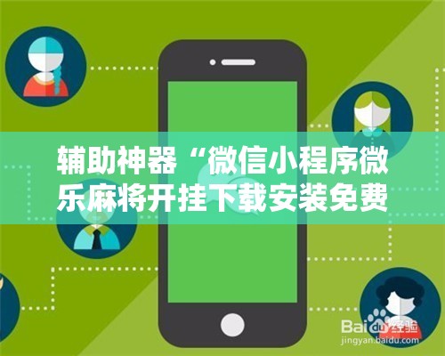 辅助神器“微信小程序微乐麻将开挂下载安装免费	”详细开挂教程