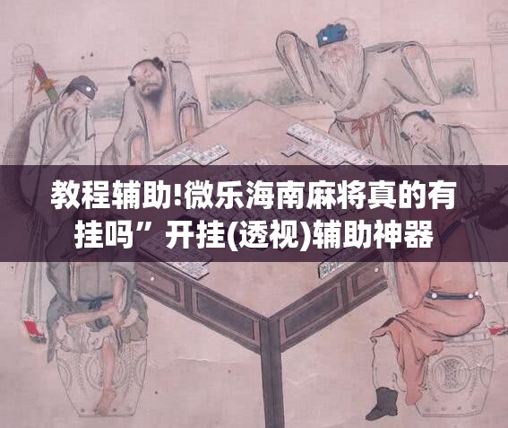 教程辅助!微乐海南麻将真的有挂吗	”开挂(透视)辅助神器