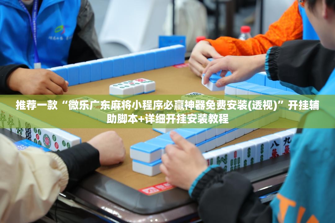 推荐一款“微乐广东麻将小程序必赢神器免费安装(透视)”开挂辅助脚本+详细开挂安装教程