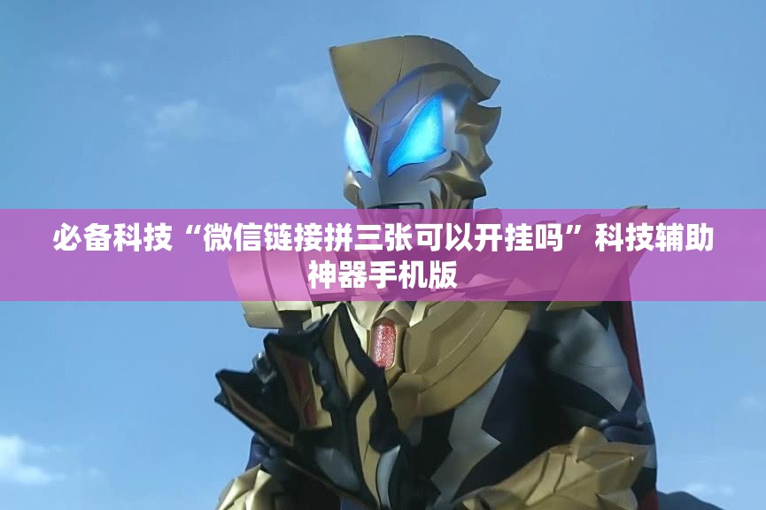 必备科技“微信链接拼三张可以开挂吗”科技辅助神器手机版