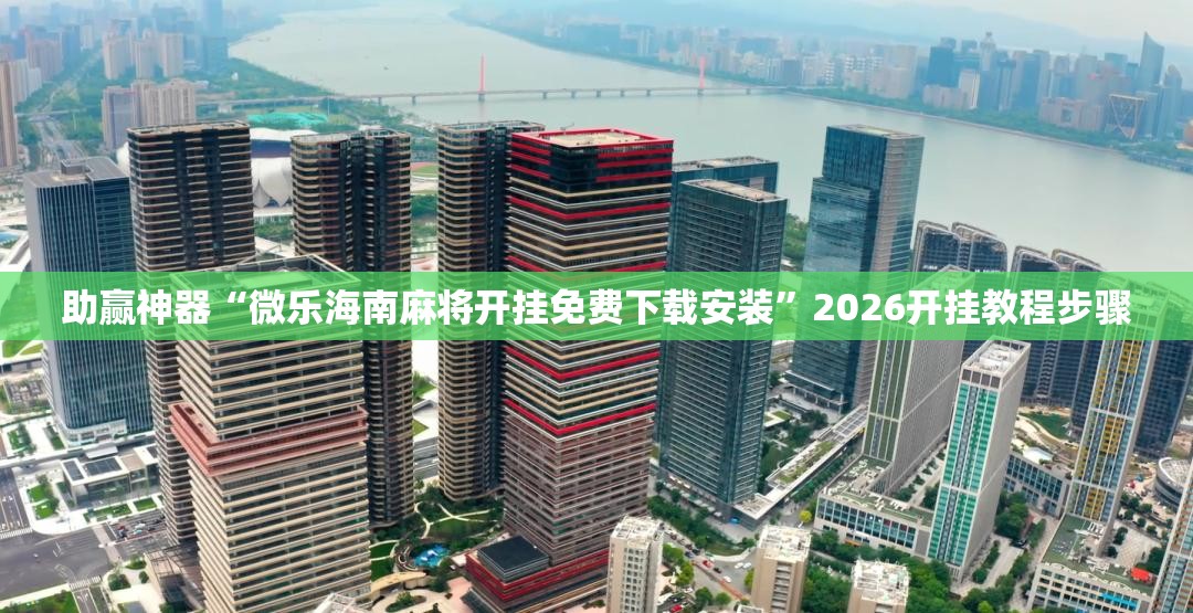 助赢神器“微乐海南麻将开挂免费下载安装	”2026开挂教程步骤
