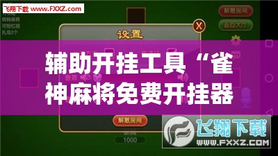 辅助开挂工具“雀神麻将免费开挂器下载”(透视挂)辅助下载教程