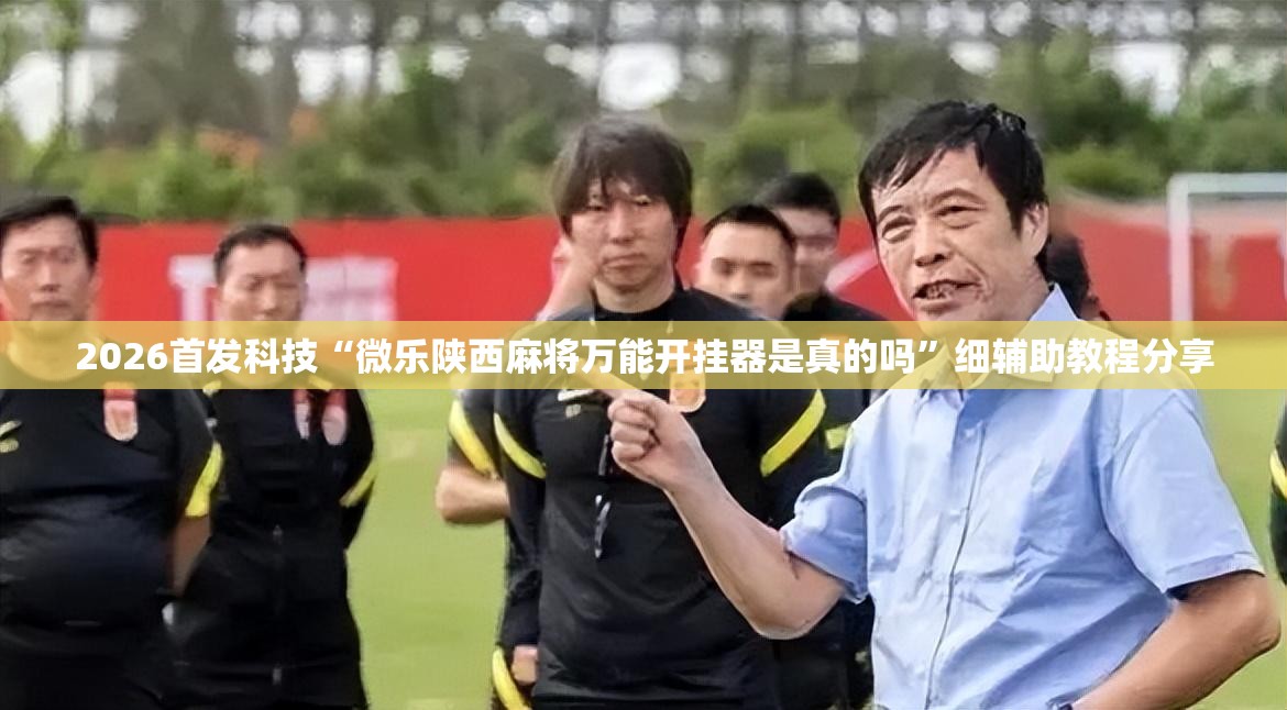 2026首发科技“微乐陕西麻将万能开挂器是真的吗”细辅助教程分享