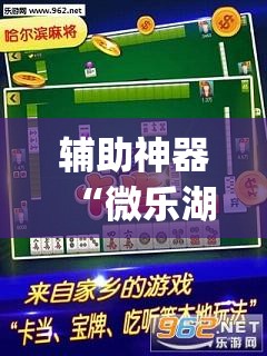 辅助神器“微乐湖南麻将开挂免费下载安装”(透视挂)辅助下载教程