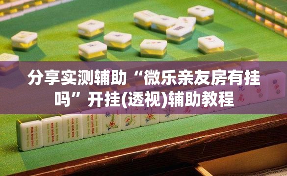 分享实测辅助“微乐亲友房有挂吗”开挂(透视)辅助教程
