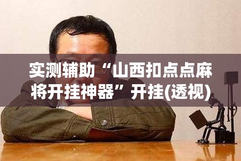 实测辅助“山西扣点点麻将开挂神器	”开挂(透视)辅助神器