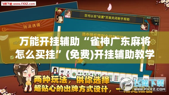 万能开挂辅助“雀神广东麻将怎么买挂	”(免费)开挂辅助教学(最新辅助开挂教程)