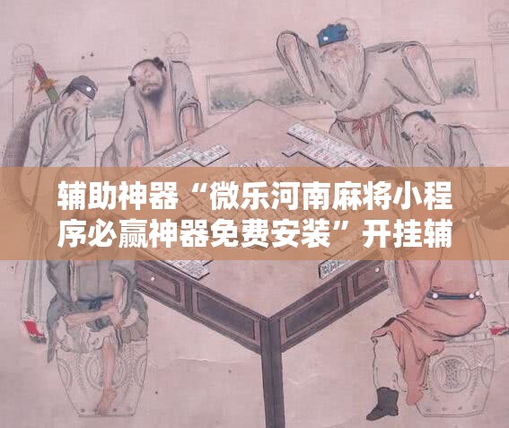 辅助神器“微乐河南麻将小程序必赢神器免费安装”开挂辅助脚本+详细开挂安装教程