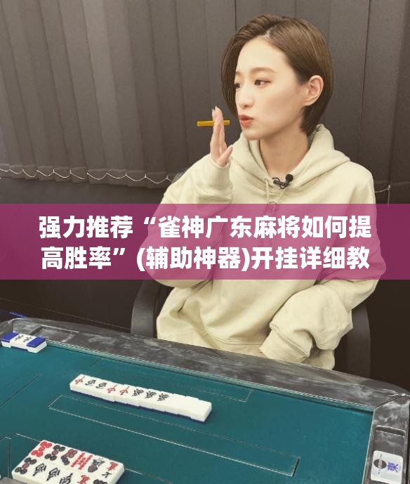 强力推荐“雀神广东麻将如何提高胜率”(辅助神器)开挂详细教程