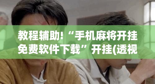 教程辅助!“手机麻将开挂免费软件下载	”开挂(透视)辅助教程