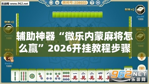 辅助神器“微乐内蒙麻将怎么赢	”2026开挂教程步骤