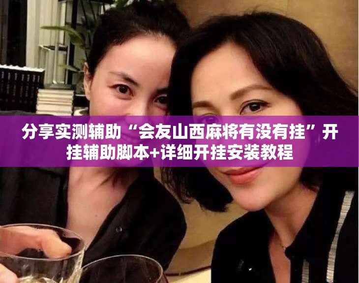 分享实测辅助“会友山西麻将有没有挂	”开挂辅助脚本+详细开挂安装教程
