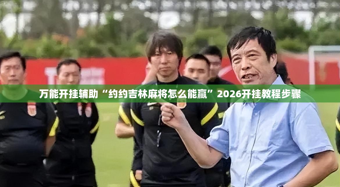 万能开挂辅助“约约吉林麻将怎么能赢”2026开挂教程步骤