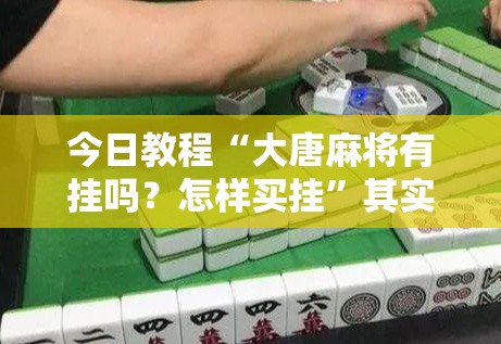 今日教程“大唐麻将有挂吗？怎样买挂”其实确实有挂