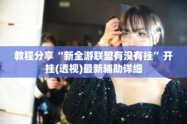 教程分享“新全游联盟有没有挂”开挂(透视)最新辅助详细