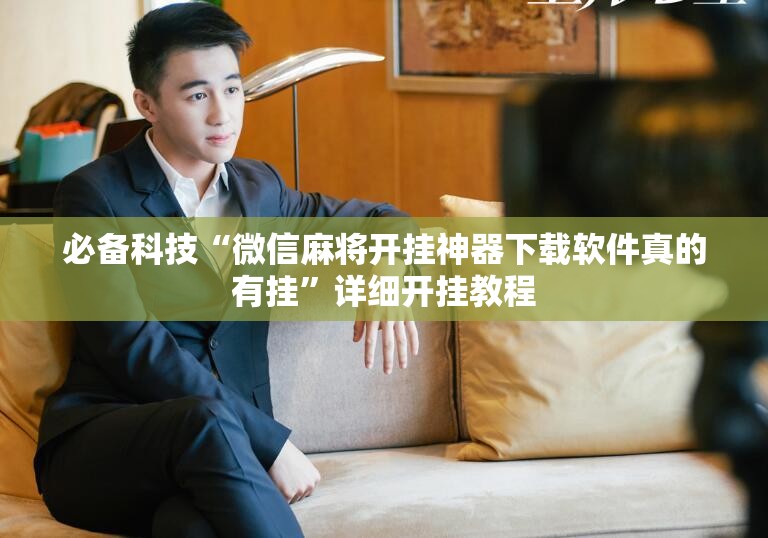 必备科技“微信麻将开挂神器下载软件真的有挂	”详细开挂教程