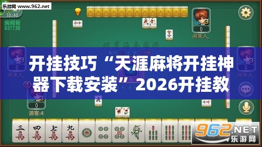 开挂技巧“天涯麻将开挂神器下载安装”2026开挂教程步骤