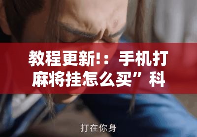 教程更新!：手机打麻将挂怎么买”科技辅助神器手机版
