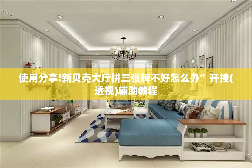 使用分享!新贝壳大厅拼三张牌不好怎么办	”开挂(透视)辅助教程