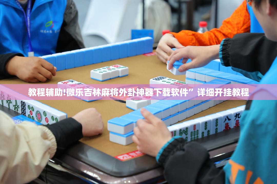 教程辅助!微乐吉林麻将外卦神器下载软件”详细开挂教程