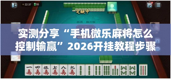 实测分享“手机微乐麻将怎么控制输赢”2026开挂教程步骤