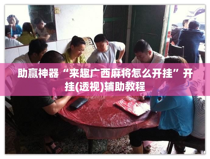 助赢神器“来趣广西麻将怎么开挂”开挂(透视)辅助教程