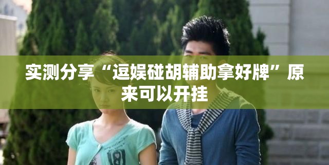 实测分享“逗娱碰胡辅助拿好牌	”原来可以开挂