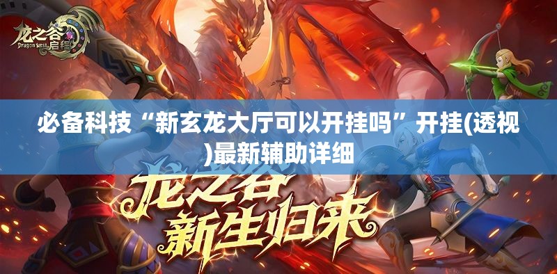 必备科技“新玄龙大厅可以开挂吗	”开挂(透视)最新辅助详细