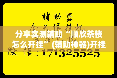 分享实测辅助“顺欣茶楼怎么开挂	”(辅助神器)开挂详细教程