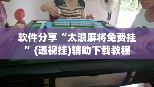 软件分享“太浪麻将免费挂	”(透视挂)辅助下载教程