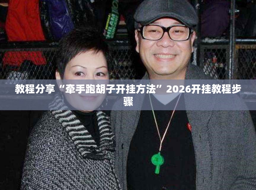 教程分享“牵手跑胡子开挂方法	”2026开挂教程步骤