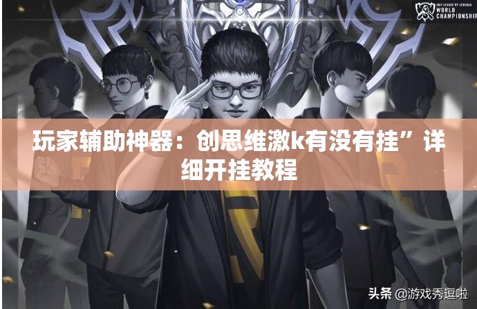 玩家辅助神器：创思维激k有没有挂”详细开挂教程