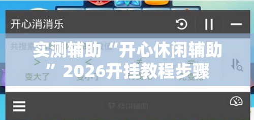 实测辅助“开心休闲辅助”2026开挂教程步骤