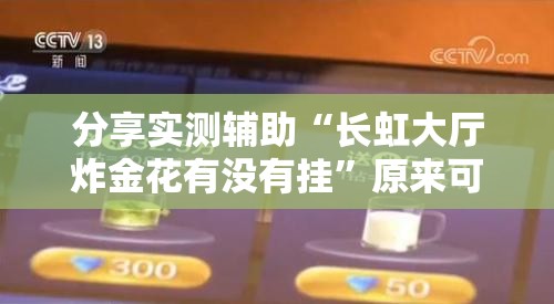 分享实测辅助“长虹大厅炸金花有没有挂	”原来可以开挂