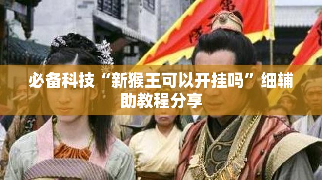 必备科技“新猴王可以开挂吗”细辅助教程分享