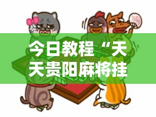 今日教程“天天贵阳麻将挂先试用后付款”详细分享装挂步骤