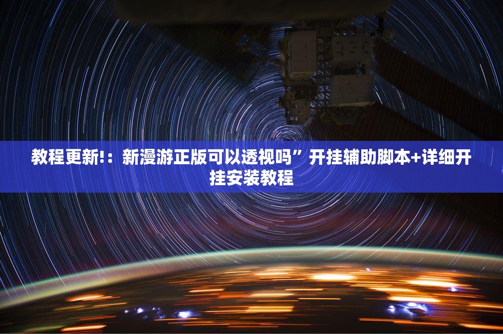 教程更新!：新漫游正版可以透视吗”开挂辅助脚本+详细开挂安装教程