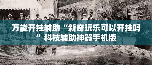 万能开挂辅助“新奇玩乐可以开挂吗”科技辅助神器手机版