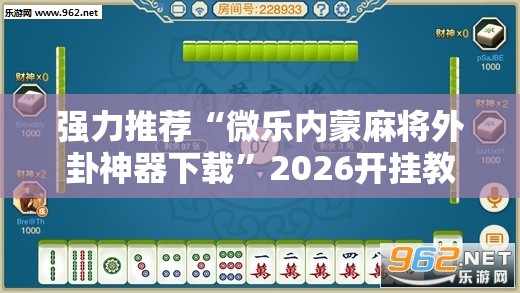 强力推荐“微乐内蒙麻将外卦神器下载”2026开挂教程步骤