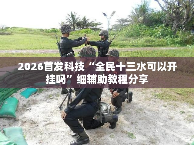2026首发科技“全民十三水可以开挂吗	”细辅助教程分享