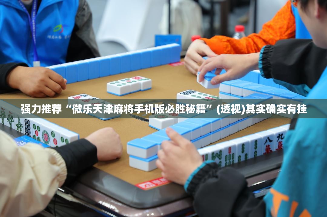 强力推荐“微乐天津麻将手机版必胜秘籍”(透视)其实确实有挂