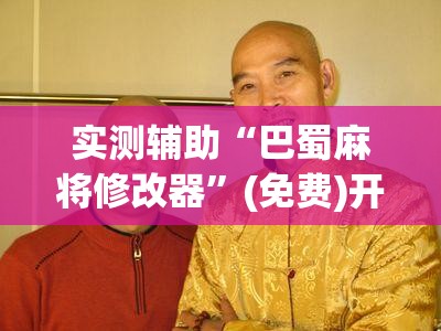 实测辅助“巴蜀麻将修改器”(免费)开挂辅助教学(最新辅助开挂教程)