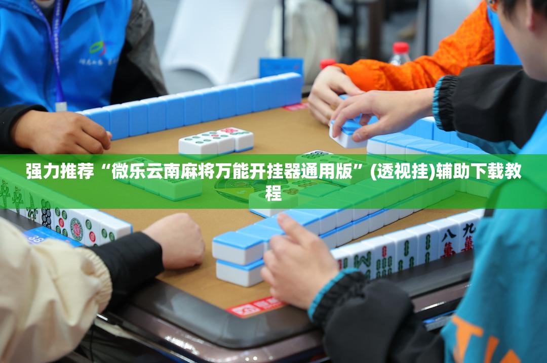 强力推荐“微乐云南麻将万能开挂器通用版”(透视挂)辅助下载教程