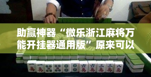 助赢神器“微乐浙江麻将万能开挂器通用版”原来可以开挂