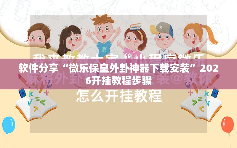 软件分享“微乐保皇外卦神器下载安装	”2026开挂教程步骤