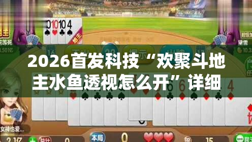 2026首发科技“欢聚斗地主水鱼透视怎么开	”详细分享装挂步骤