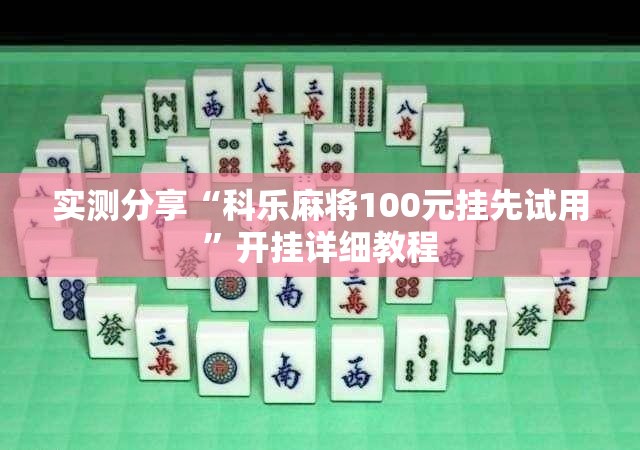 实测分享“科乐麻将100元挂先试用	”开挂详细教程